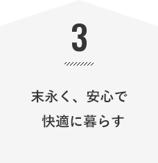 末永く、安心で  快適に暮らす